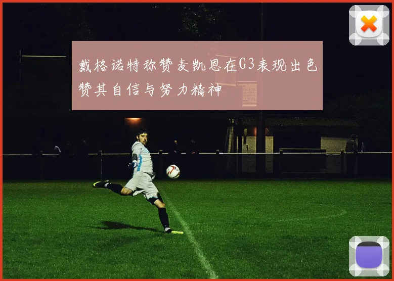 戴格诺特称赞麦凯恩在G3表现出色赞其自信与努力精神