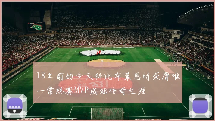 18年前的今天科比布莱恩特荣膺唯一常规赛MVP成就传奇生涯
