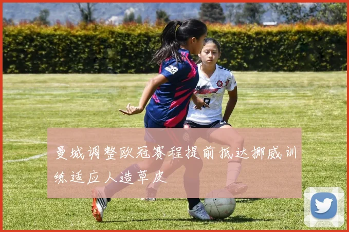 曼城调整欧冠赛程提前抵达挪威训练适应人造草皮